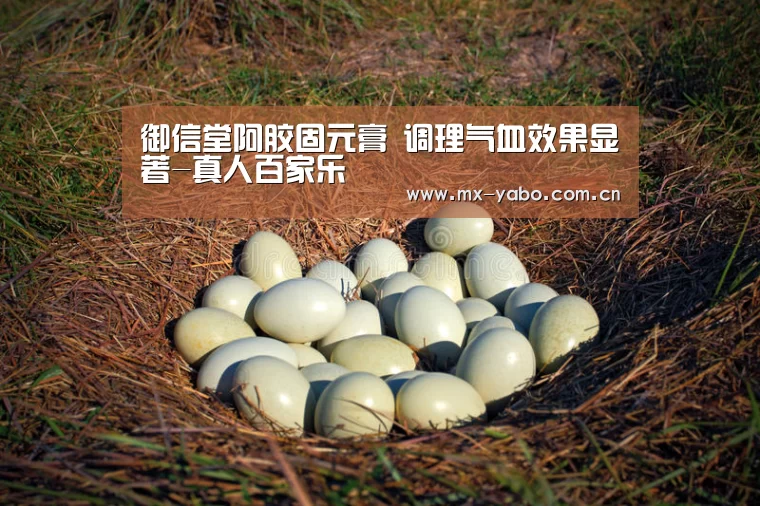 御信堂阿胶固元膏 调理气血效果显著-真人百家乐(图3) 亚博