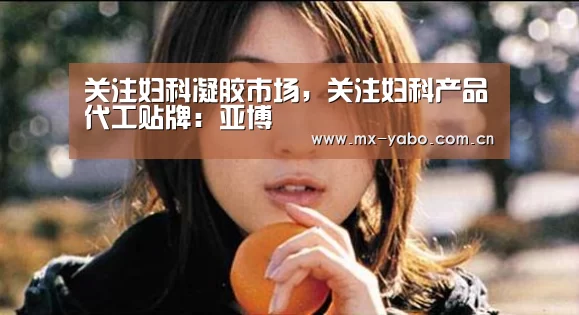 关注妇科凝胶市场,关注妇科产品代工贴牌:亚博(图2) 亚博娱乐