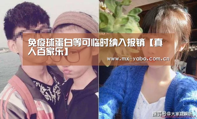 免疫球蛋白等可临时纳入报销【真人百家乐】(图1) 亚博体育官网