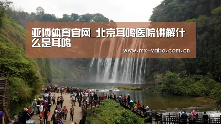 亚博体育官网_北京耳鸣医院讲解什么是耳鸣(图2) 亚博
