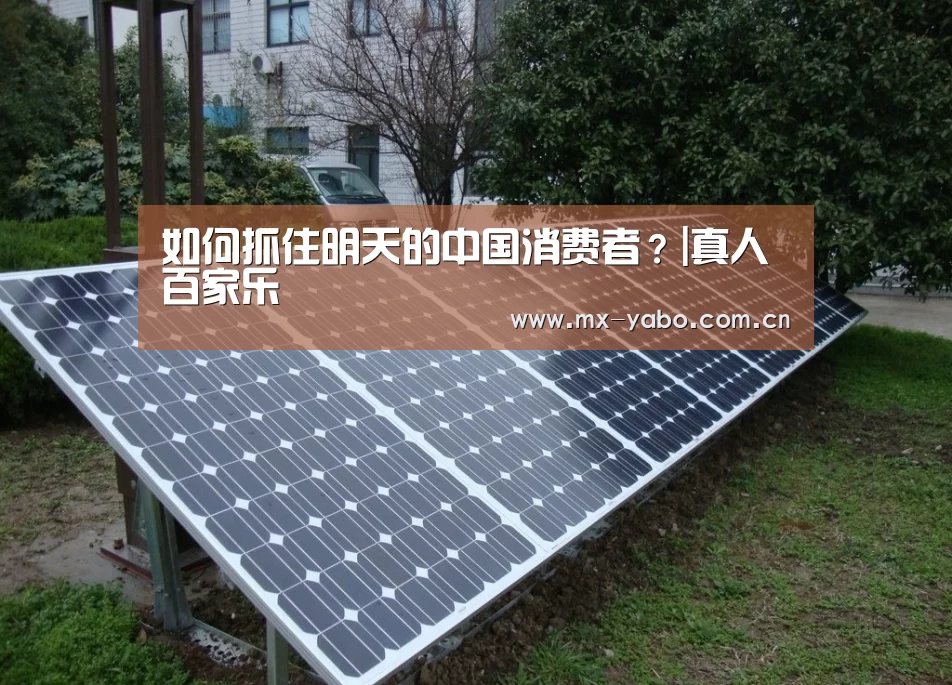 如何抓住明天的中国消费者?|真人百家乐(图1) 真人百家乐