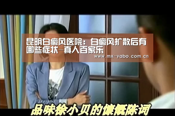 昆明白癜风医院:白癜风扩散后有哪些症状-真人百家乐(图1) 真人百家乐